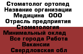 Стоматолог-ортопед › Название организации ­ Медицина, ООО › Отрасль предприятия ­ Стоматология › Минимальный оклад ­ 1 - Все города Работа » Вакансии   . Свердловская обл.,Карпинск г.